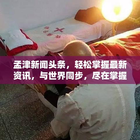 孟津新闻头条，轻松掌握最新资讯，与世界同步，尽在掌握之中