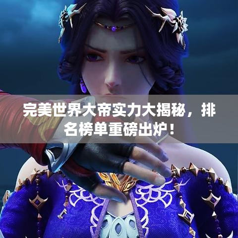 完美世界大帝实力大揭秘，排名榜单重磅出炉！