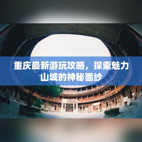 重庆最新游玩攻略，探索魅力山城的神秘面纱
