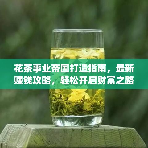 花茶事业帝国打造指南，最新赚钱攻略，轻松开启财富之路！