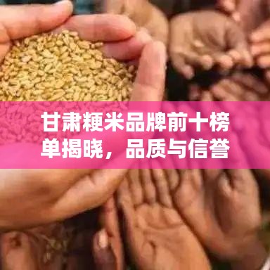 甘肃粳米品牌前十榜单揭晓，品质与信誉并存的十大品牌