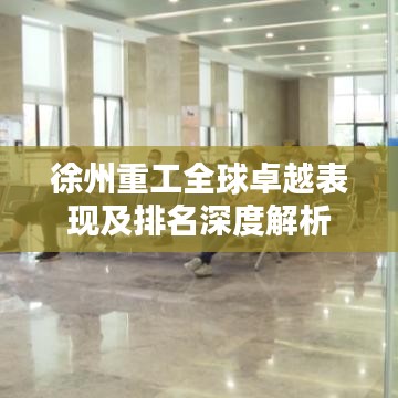 徐州重工全球卓越表现及排名深度解析