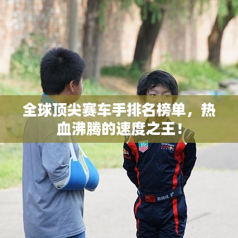 全球顶尖赛车手排名榜单，热血沸腾的速度之王！