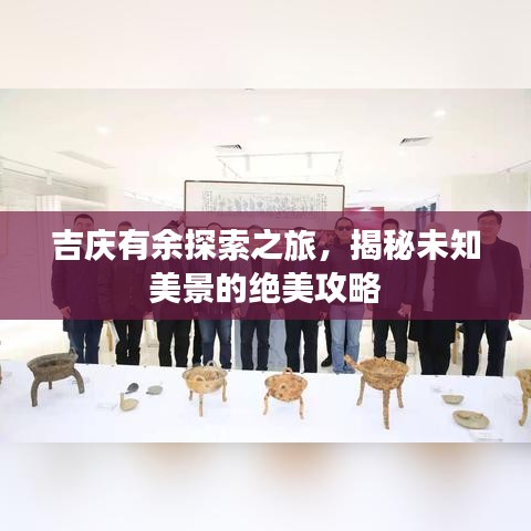 吉庆有余探索之旅，揭秘未知美景的绝美攻略