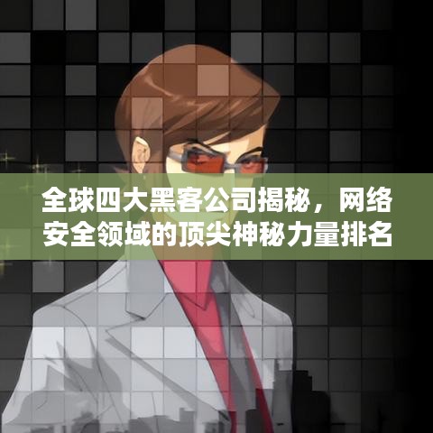 全球四大黑客公司揭秘，网络安全领域的顶尖神秘力量排名揭晓