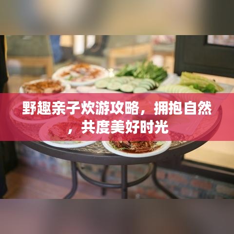 野趣亲子炊游攻略，拥抱自然，共度美好时光