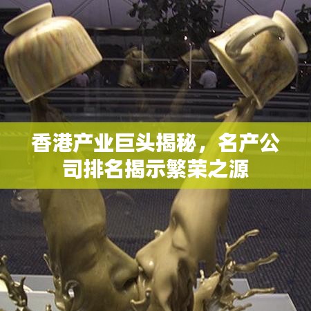 香港产业巨头揭秘，名产公司排名揭示繁荣之源