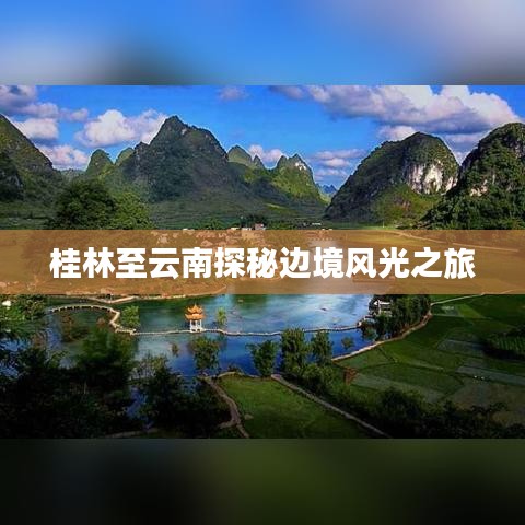 桂林至云南探秘边境风光之旅