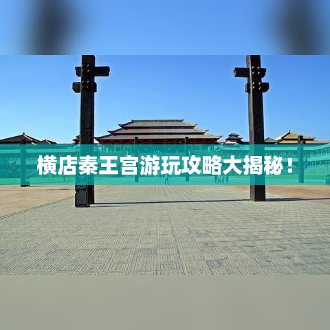 横店秦王宫游玩攻略大揭秘！