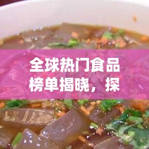 全球热门食品榜单揭晓，探寻世界最受欢迎的佳肴美食排名