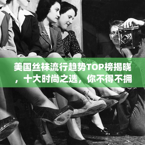 美国丝袜流行趋势TOP榜揭晓，十大时尚之选，你不得不拥有的选择！