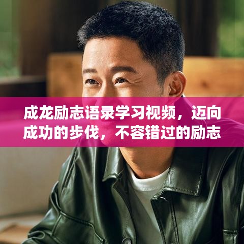 成龙励志语录学习视频，迈向成功的步伐，不容错过的励志课程！
