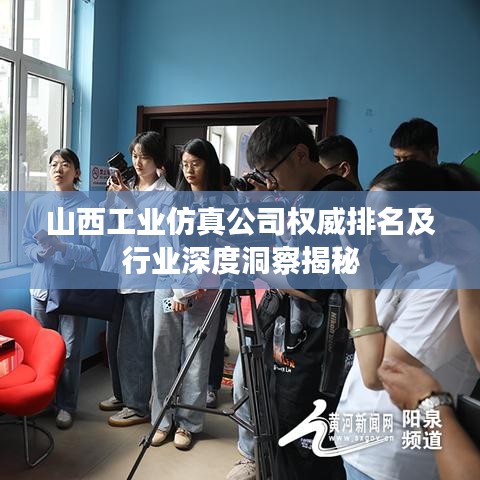 山西工业仿真公司权威排名及行业深度洞察揭秘
