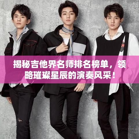揭秘吉他界名师排名榜单，领略璀璨星辰的演奏风采！