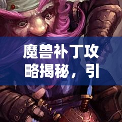 魔兽补丁攻略揭秘，引领你走向胜利的秘诀指南