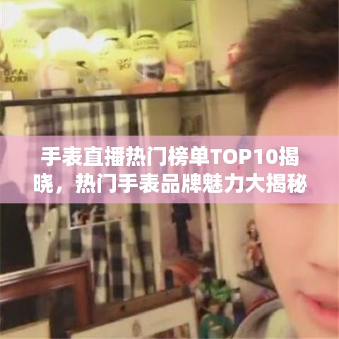 手表直播热门榜单TOP10揭晓，热门手表品牌魅力大揭秘