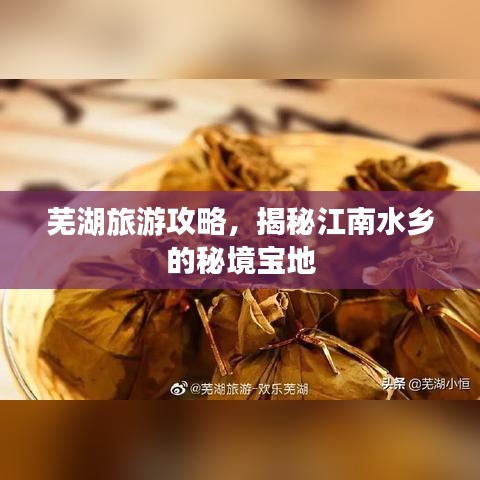 芜湖旅游攻略，揭秘江南水乡的秘境宝地