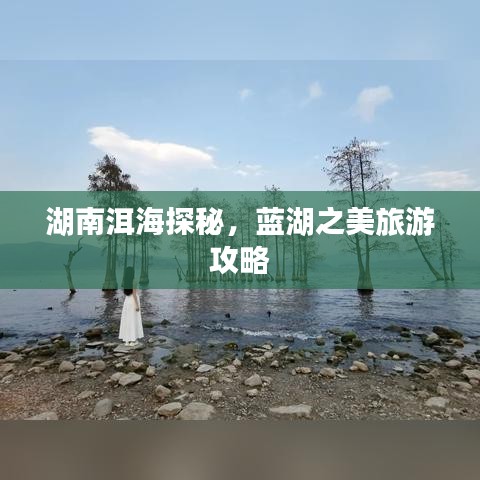 湖南洱海探秘，蓝湖之美旅游攻略