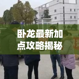 卧龙最新加点攻略揭秘，轻松解锁游戏进阶之路！