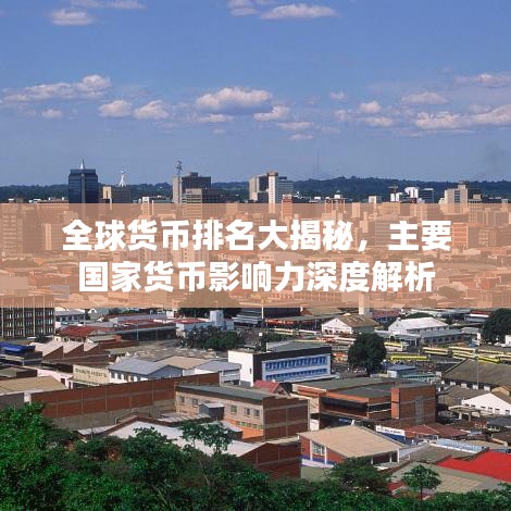 全球货币排名大揭秘，主要国家货币影响力深度解析