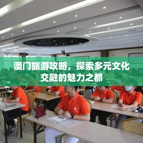 澳门旅游攻略，探索多元文化交融的魅力之都
