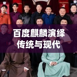 百度麒麟演绎传统与现代交融之美，探寻相声艺术的魅力之旅