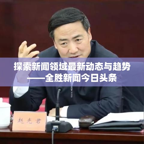 探索新闻领域最新动态与趋势——全胜新闻今日头条