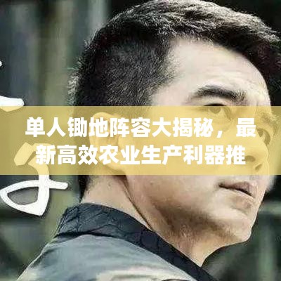 单人锄地阵容大揭秘，最新高效农业生产利器推荐，轻松实现农业生产升级