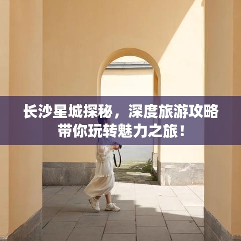 长沙星城探秘，深度旅游攻略带你玩转魅力之旅！