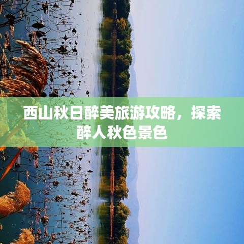 西山秋日醉美旅游攻略，探索醉人秋色景色