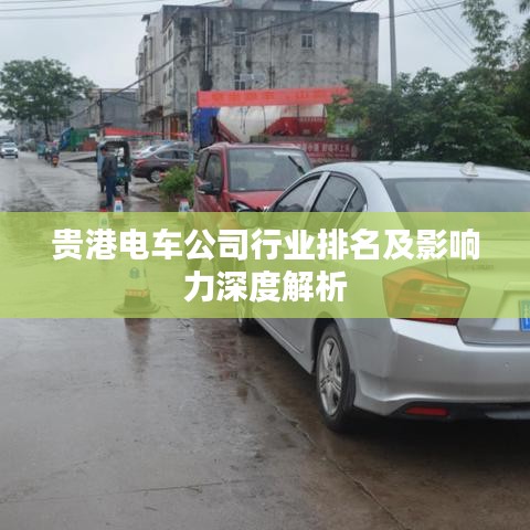 贵港电车公司行业排名及影响力深度解析