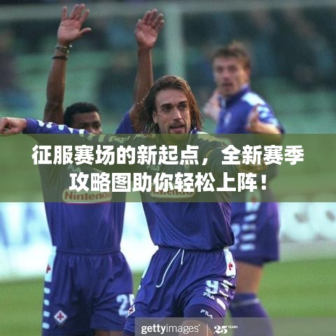 征服赛场的新起点，全新赛季攻略图助你轻松上阵！