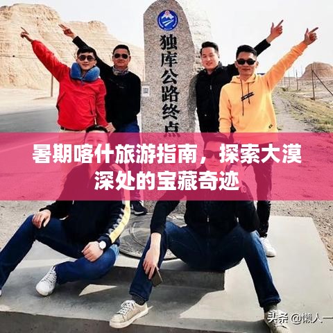 暑期喀什旅游指南，探索大漠深处的宝藏奇迹