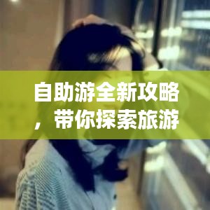 自助游全新攻略，带你探索旅游新境界！
