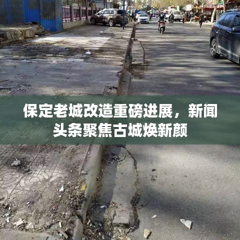 保定老城改造重磅进展，新闻头条聚焦古城焕新颜