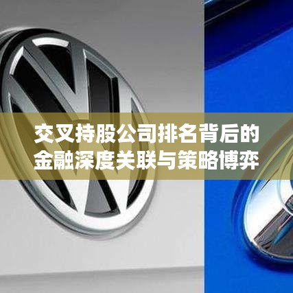 交叉持股公司排名背后的金融深度关联与策略博弈揭秘