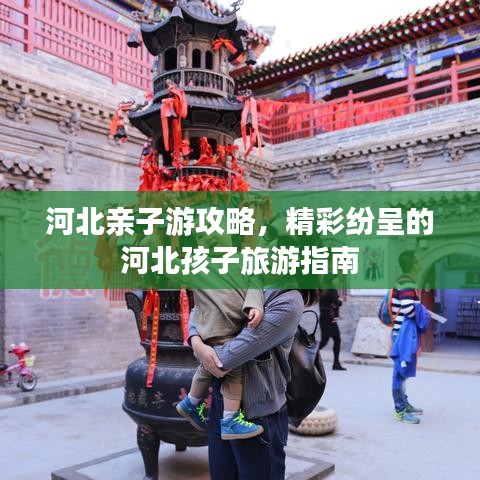 河北亲子游攻略，精彩纷呈的河北孩子旅游指南