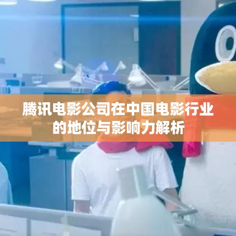 腾讯电影公司在中国电影行业的地位与影响力解析