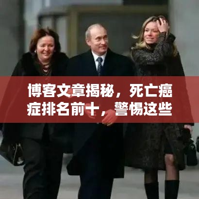 博客文章揭秘，死亡癌症排名前十，警惕这些高发癌症类型！