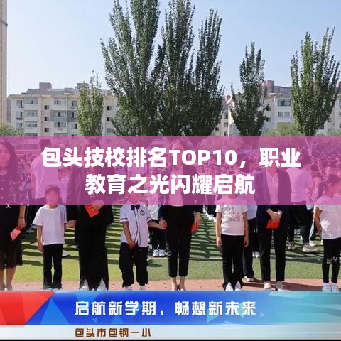 包头技校排名TOP10，职业教育之光闪耀启航