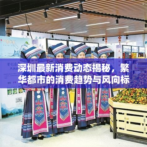 深圳最新消费动态揭秘，繁华都市的消费趋势与风向标