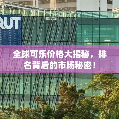 全球可乐价格大揭秘，排名背后的市场秘密！