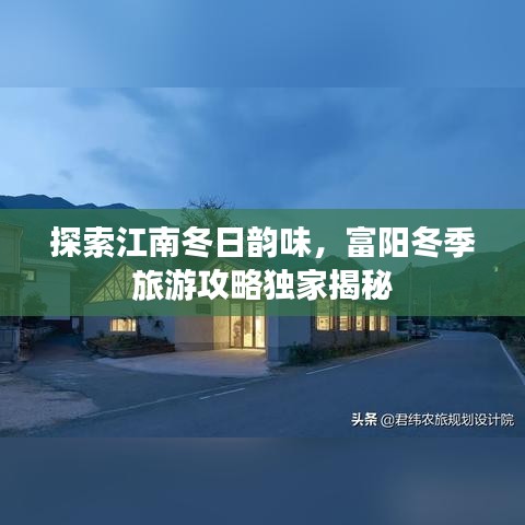探索江南冬日韵味，富阳冬季旅游攻略独家揭秘