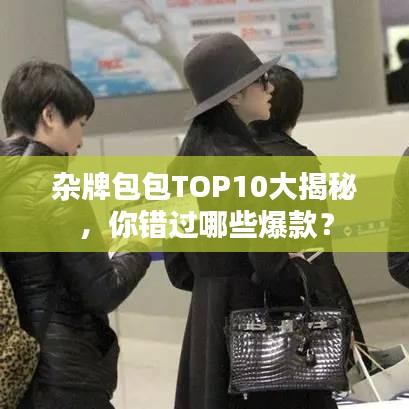 杂牌包包TOP10大揭秘，你错过哪些爆款？