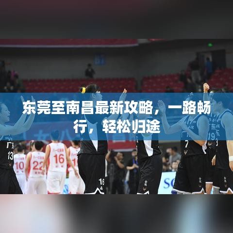 东莞至南昌最新攻略，一路畅行，轻松归途