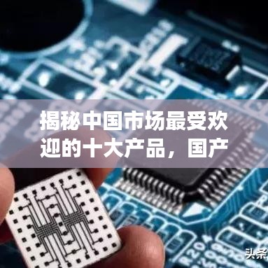 揭秘中国市场最受欢迎的十大产品，国产销售榜单TOP10榜单出炉！