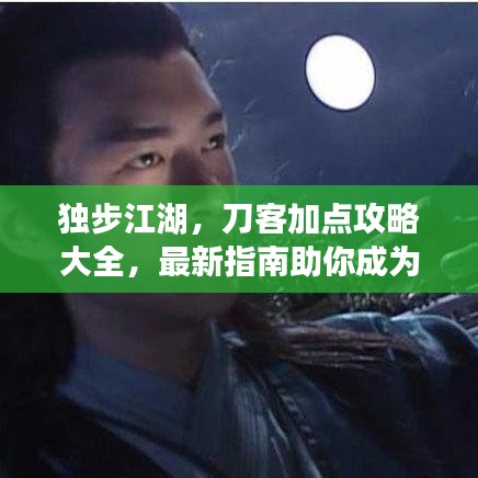 独步江湖，刀客加点攻略大全，最新指南助你成为顶尖高手！