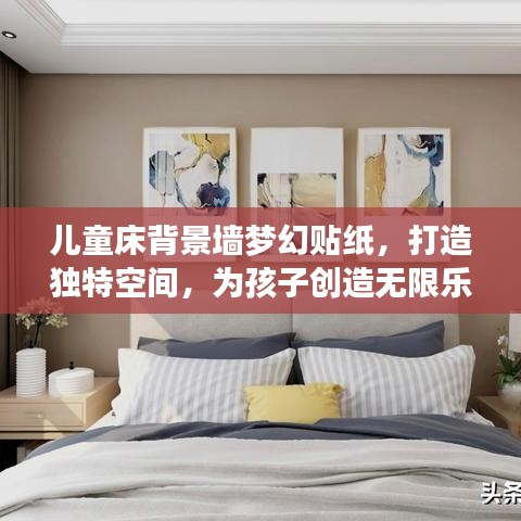 儿童床背景墙梦幻贴纸，打造独特空间，为孩子创造无限乐趣（最新推荐款 2024）