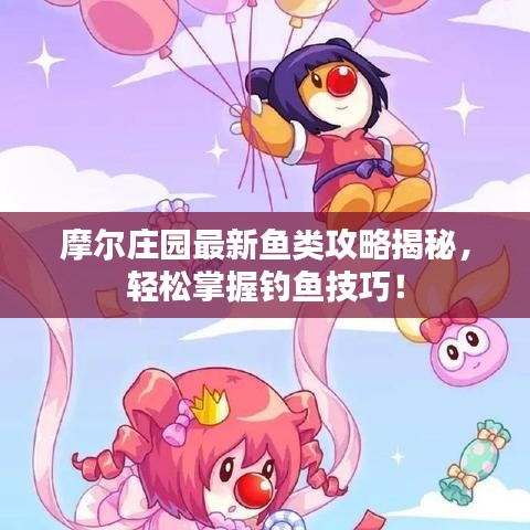 摩尔庄园最新鱼类攻略揭秘，轻松掌握钓鱼技巧！