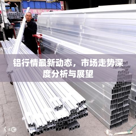 铝行情最新动态，市场走势深度分析与展望